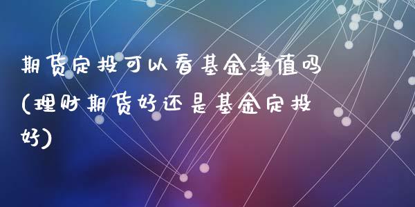 期货定投可以看基金净值吗(理财期货好还是基金定投好)_https://www.zghnxxa.com_黄金期货_第1张