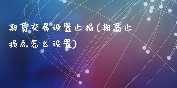 期货交易设置止损(期货止损点怎么设置)_https://www.zghnxxa.com_国际期货_第1张
