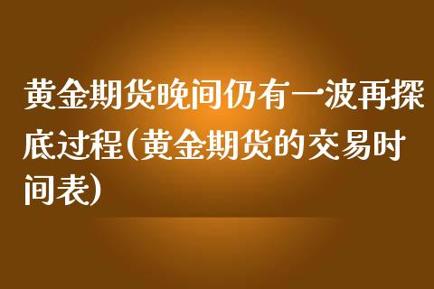黄金期货晚间仍有一波再探底过程(黄金期货的交易时间表)_期货直播室_第1张_期货直播室 黄金期货晚间仍有一波再探底过程(黄金期货的交易时间表)_https://www.zghnxxa.com_期货直播室_第1张