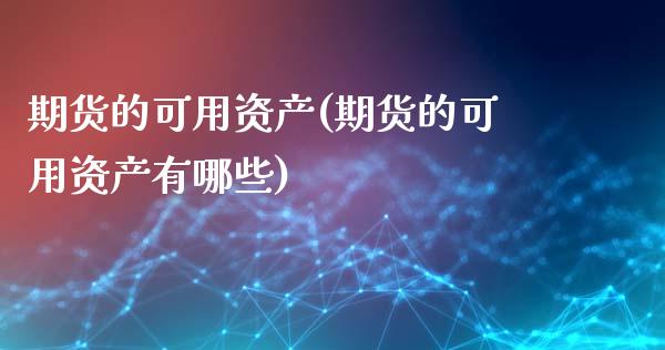 期货的可用资产(期货的可用资产有哪些)_国际期货_第1张_期货直播室 期货的可用资产(期货的可用资产有哪些)_https://www.zghnxxa.com_国际期货_第1张