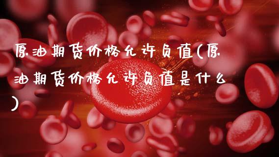 原油期货价格允许负值(原油期货价格允许负值是什么)_https://www.zghnxxa.com_内盘期货_第1张