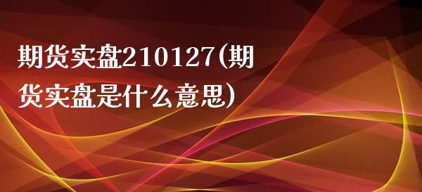 期货实盘210127(期货实盘是什么意思)_内盘期货_第1张_期货直播室 期货实盘210127(期货实盘是什么意思)_https://www.zghnxxa.com_内盘期货_第1张