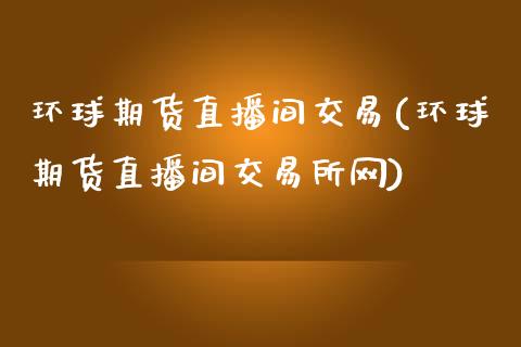 环球期货直播间交易(环球期货直播间交易所网)_国际期货_第1张_期货直播室 环球期货直播间交易(环球期货直播间交易所网)_https://www.zghnxxa.com_国际期货_第1张