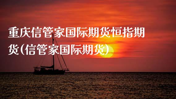 重庆信管家国际期货恒指期货(信管家国际期货)_https://www.zghnxxa.com_期货直播室_第1张