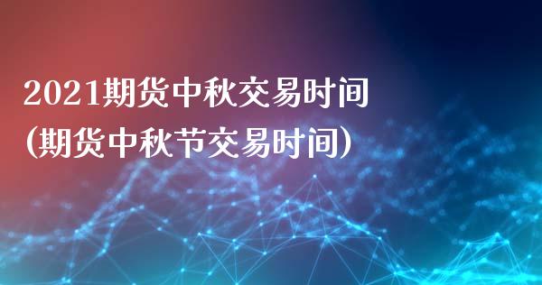 2021期货中秋交易时间(期货中秋节交易时间)_内盘期货_第1张_期货直播室 2021期货中秋交易时间(期货中秋节交易时间)_https://www.zghnxxa.com_内盘期货_第1张