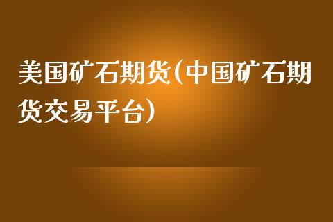 美国矿石期货(中国矿石期货交易平台)_https://www.zghnxxa.com_黄金期货_第1张