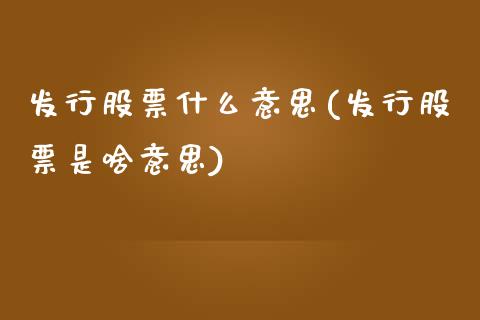 发行股票什么意思(发行股票是啥意思)_国际期货_第1张_期货直播室 发行股票什么意思(发行股票是啥意思)_https://www.zghnxxa.com_国际期货_第1张