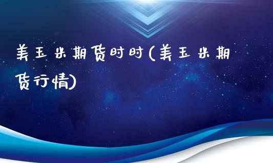 美玉米期货时时(美玉米期货行情)_https://www.zghnxxa.com_国际期货_第1张
