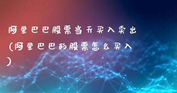 阿里巴巴股票当天买入卖出(阿里巴巴的股票怎么买入)_内盘期货_第1张_期货直播室 阿里巴巴股票当天买入卖出(阿里巴巴的股票怎么买入)_https://www.zghnxxa.com_内盘期货_第1张