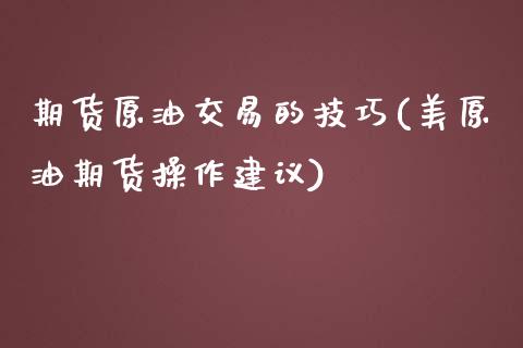 期货原油交易的技巧(美原油期货操作建议)_https://www.zghnxxa.com_内盘期货_第1张