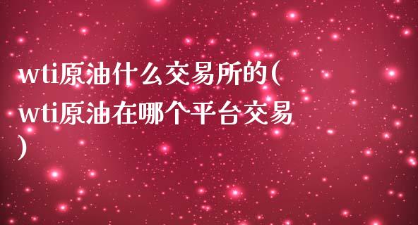 wti原油什么交易所的(wti原油在哪个平台交易)_黄金期货_第1张_期货直播室 wti原油什么交易所的(wti原油在哪个平台交易)_https://www.zghnxxa.com_黄金期货_第1张