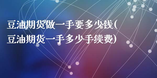 豆油期货做一手要多少钱(豆油期货一手多少手续费)_https://www.zghnxxa.com_国际期货_第1张