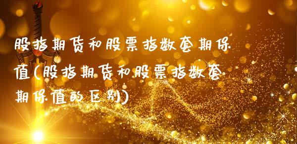 股指期货和股票指数套期保值(股指期货和股票指数套期保值的区别)_https://www.zghnxxa.com_期货直播室_第1张