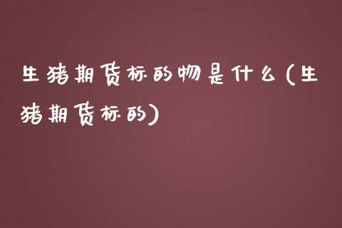 生猪期货标的物是什么(生猪期货标的)_期货直播室_第1张_期货直播室 生猪期货标的物是什么(生猪期货标的)_https://www.zghnxxa.com_期货直播室_第1张