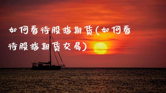 如何看待股指期货(如何看待股指期货交易)_黄金期货_第1张_期货直播室 如何看待股指期货(如何看待股指期货交易)_https://www.zghnxxa.com_黄金期货_第1张
