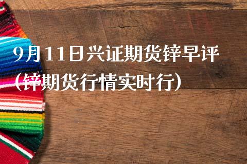 9月11日兴证期货锌早评(锌期货行情实时行)_内盘期货_第1张_期货直播室 9月11日兴证期货锌早评(锌期货行情实时行)_https://www.zghnxxa.com_内盘期货_第1张