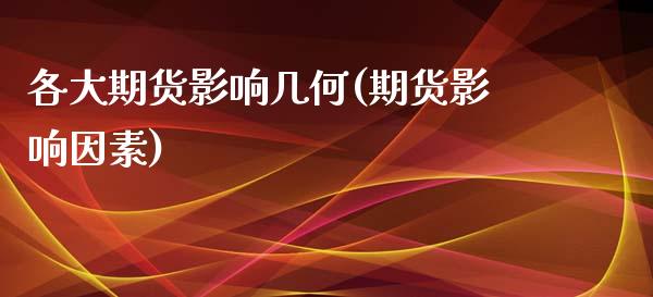 各大期货影响几何(期货影响因素)_https://www.zghnxxa.com_期货直播室_第1张