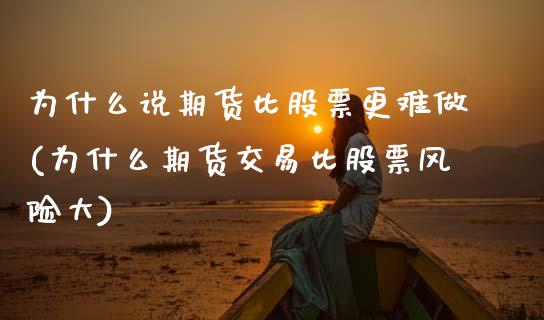 为什么说期货比股票更难做(为什么期货交易比股票风险大)_https://www.zghnxxa.com_国际期货_第1张