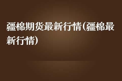 疆棉期货最新行情(疆棉最新行情)_国际期货_第1张_期货直播室 疆棉期货最新行情(疆棉最新行情)_https://www.zghnxxa.com_国际期货_第1张