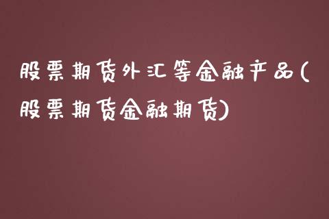 股票期货外汇等金融产品(股票期货金融期货)_https://www.zghnxxa.com_国际期货_第1张
