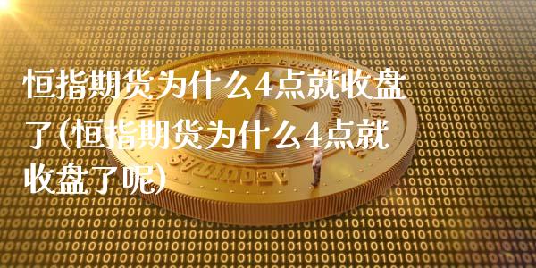 恒指期货为什么4点就收盘了(恒指期货为什么4点就收盘了呢)_https://www.zghnxxa.com_国际期货_第1张