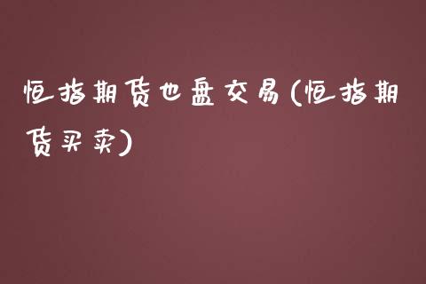 恒指期货也盘交易(恒指期货买卖)_国际期货_第1张_期货直播室 恒指期货也盘交易(恒指期货买卖)_https://www.zghnxxa.com_国际期货_第1张