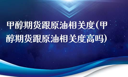甲醇期货跟原油相关度(甲醇期货跟原油相关度高吗)_https://www.zghnxxa.com_黄金期货_第1张