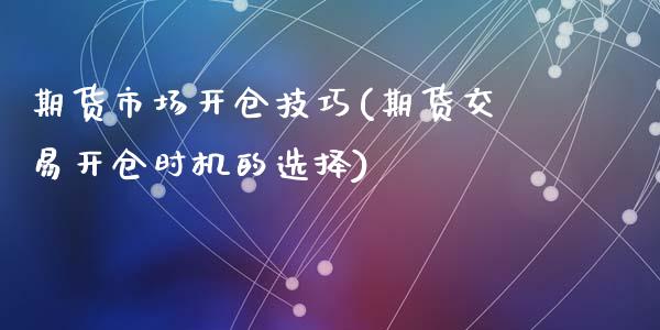 期货市场开仓技巧(期货交易开仓时机的选择)_国际期货_第1张_期货直播室 期货市场开仓技巧(期货交易开仓时机的选择)_https://www.zghnxxa.com_国际期货_第1张