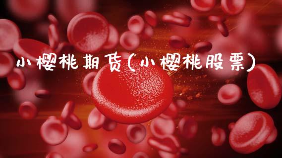 小樱桃期货(小樱桃股票)_https://www.zghnxxa.com_内盘期货_第1张