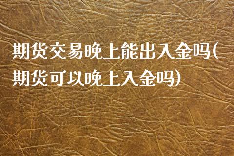 期货交易晚上能出入金吗(期货可以晚上入金吗)_国际期货_第1张_期货直播室 期货交易晚上能出入金吗(期货可以晚上入金吗)_https://www.zghnxxa.com_国际期货_第1张