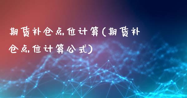 期货补仓点位计算(期货补仓点位计算公式)_https://www.zghnxxa.com_期货直播室_第1张