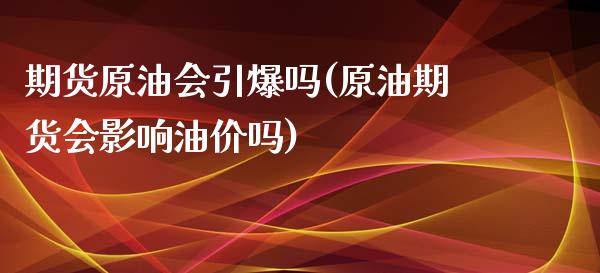 期货原油会引爆吗(原油期货会影响油价吗)_国际期货_第1张_期货直播室 期货原油会引爆吗(原油期货会影响油价吗)_https://www.zghnxxa.com_国际期货_第1张