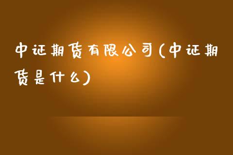 中证期货有限公司(中证期货是什么)_https://www.zghnxxa.com_内盘期货_第1张