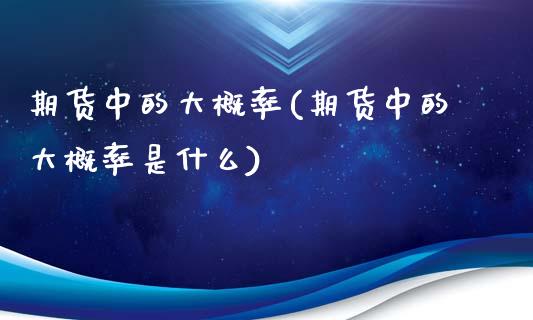 期货中的大概率(期货中的大概率是什么)_内盘期货_第1张_期货直播室 期货中的大概率(期货中的大概率是什么)_https://www.zghnxxa.com_内盘期货_第1张