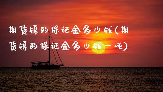 期货镍的保证金多少钱(期货镍的保证金多少钱一吨)_https://www.zghnxxa.com_内盘期货_第1张
