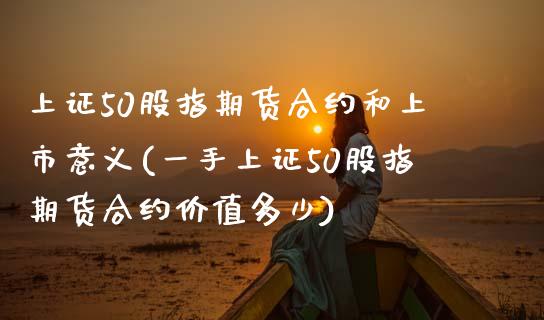 上证50股指期货合约和上市意义(一手上证50股指期货合约价值多少)_https://www.zghnxxa.com_黄金期货_第1张
