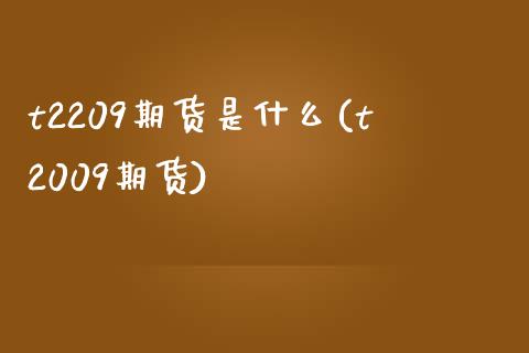t2209期货是什么(t2009期货)_黄金期货_第1张_期货直播室 t2209期货是什么(t2009期货)_https://www.zghnxxa.com_黄金期货_第1张