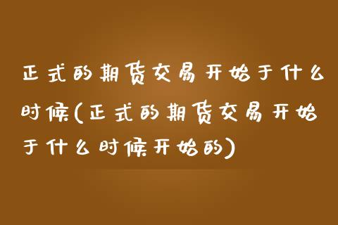 正式的期货交易开始于什么时候(正式的期货交易开始于什么时候开始的)_https://www.zghnxxa.com_国际期货_第1张