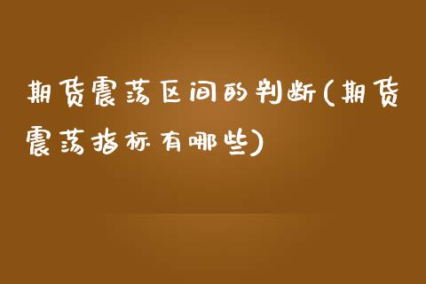 期货震荡区间的判断(期货震荡指标有哪些)_https://www.zghnxxa.com_期货直播室_第1张