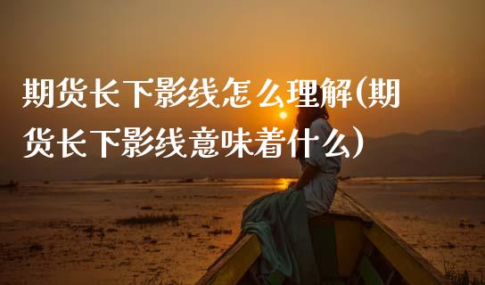 期货长下影线怎么理解(期货长下影线意味着什么)_国际期货_第1张_期货直播室 期货长下影线怎么理解(期货长下影线意味着什么)_https://www.zghnxxa.com_国际期货_第1张