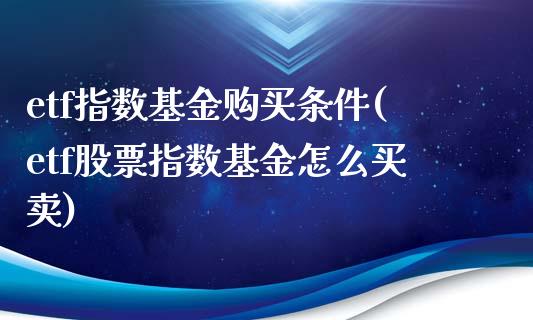etf指数基金购买条件(etf股票指数基金怎么买卖)_国际期货_第1张_期货直播室 etf指数基金购买条件(etf股票指数基金怎么买卖)_https://www.zghnxxa.com_国际期货_第1张