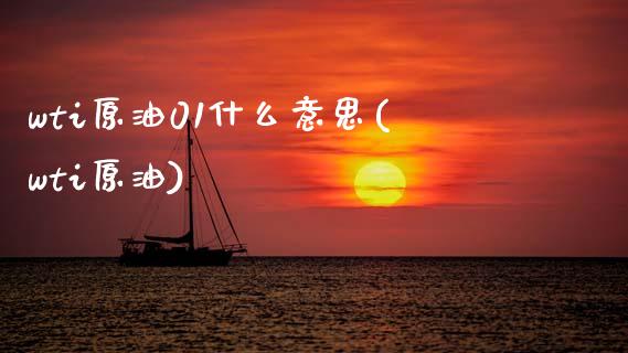 wti原油01什么意思(wti原油)_https://www.zghnxxa.com_黄金期货_第1张