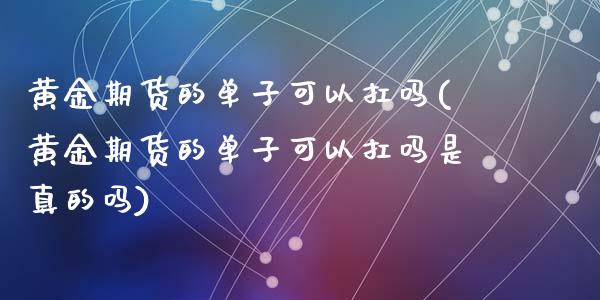 黄金期货的单子可以扛吗(黄金期货的单子可以扛吗是真的吗)_https://www.zghnxxa.com_内盘期货_第1张