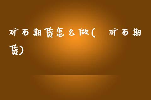 矿石期货怎么做(鉄矿石期货)_期货直播室_第1张_期货直播室 矿石期货怎么做(鉄矿石期货)_https://www.zghnxxa.com_期货直播室_第1张