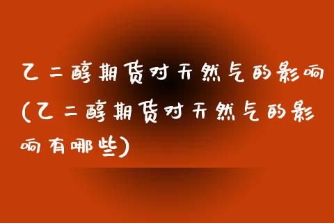 乙二醇期货对天然气的影响(乙二醇期货对天然气的影响有哪些)_https://www.zghnxxa.com_黄金期货_第1张