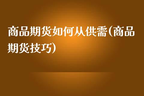 商品期货如何从供需(商品期货技巧)_黄金期货_第1张_期货直播室 商品期货如何从供需(商品期货技巧)_https://www.zghnxxa.com_黄金期货_第1张