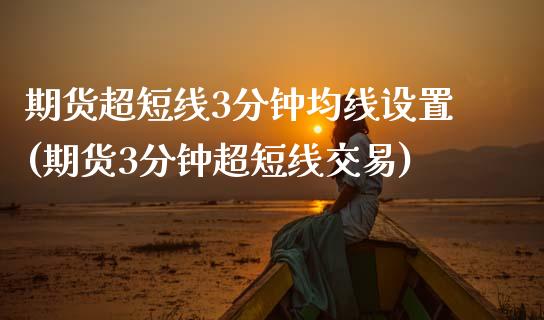期货超短线3分钟均线设置(期货3分钟超短线交易)_https://www.zghnxxa.com_黄金期货_第1张