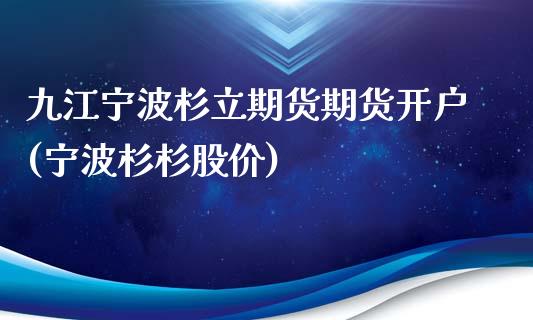 九江宁波杉立期货期货开户(宁波杉杉股价)_https://www.zghnxxa.com_国际期货_第1张