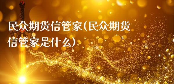民众期货信管家(民众期货信管家是什么)_国际期货_第1张_期货直播室 民众期货信管家(民众期货信管家是什么)_https://www.zghnxxa.com_国际期货_第1张