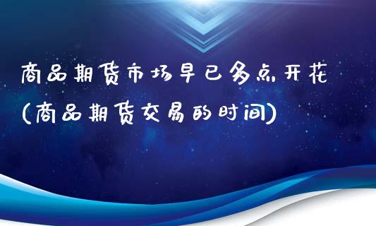 商品期货市场早已多点开花(商品期货交易的时间)_https://www.zghnxxa.com_期货直播室_第1张
